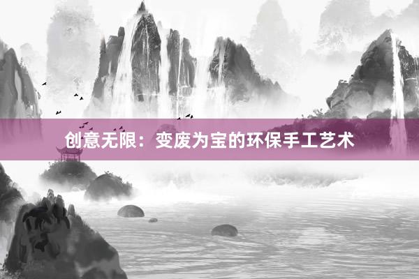 创意无限：变废为宝的环保手工艺术