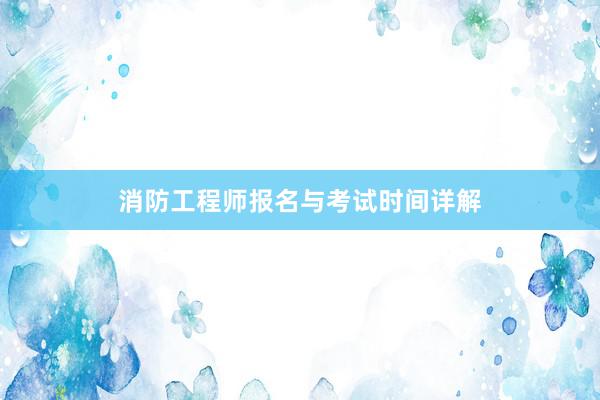 消防工程师报名与考试时间详解